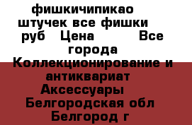 фишкичипикао  13 штучек все фишки 100 руб › Цена ­ 100 - Все города Коллекционирование и антиквариат » Аксессуары   . Белгородская обл.,Белгород г.